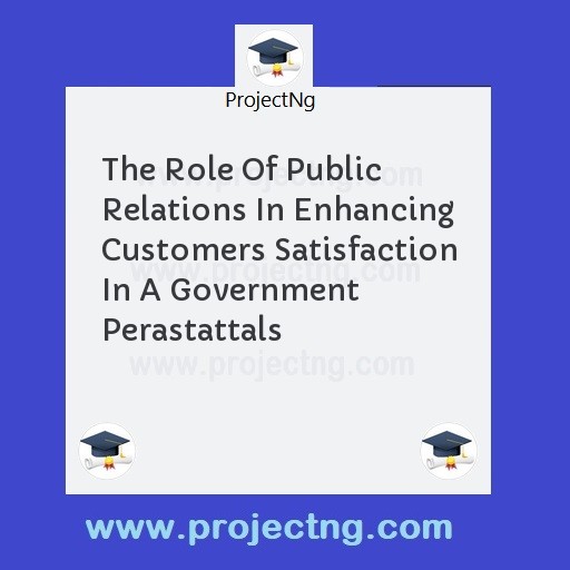 The Role Of Public Relations In Enhancing Customers Satisfaction In A Government Perastattals