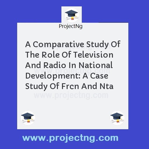 A Comparative Study Of The Role Of Television And Radio In National Development: A Case Study Of Frcn And Nta