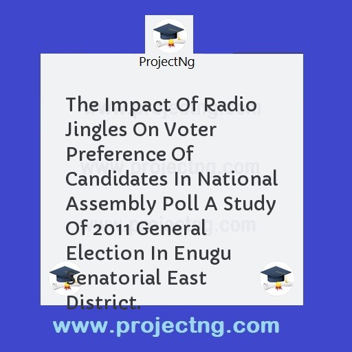 The Impact Of Radio Jingles On Voter Preference Of Candidates In National Assembly Poll A Study Of 2011 General Election In Enugu Senatorial East District.