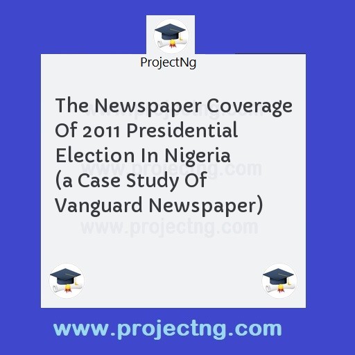 The Newspaper Coverage Of 2011 Presidential Election In Nigeria  
