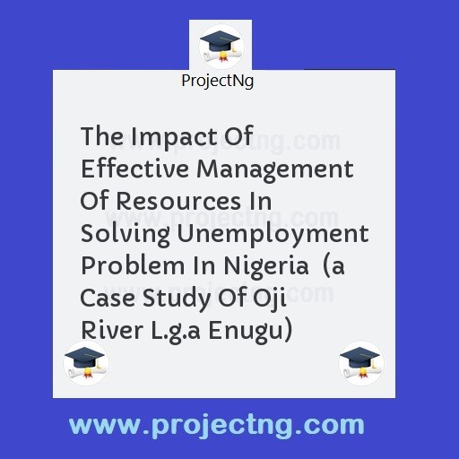 The Impact Of Effective Management Of Resources In Solving Unemployment Problem In Nigeria  