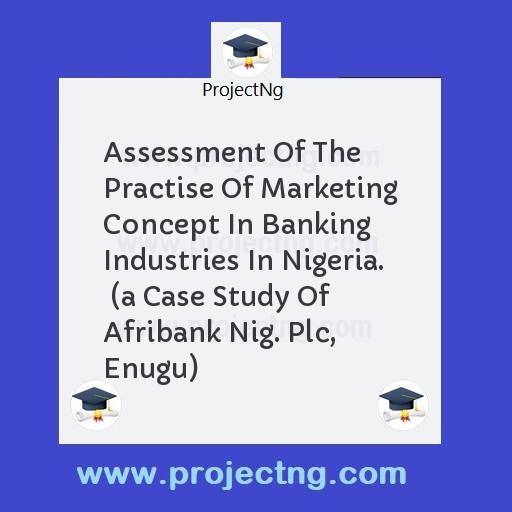 Assessment Of The Practise Of Marketing Concept In Banking Industries In Nigeria.  