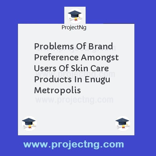 Problems Of Brand Preference Amongst Users Of Skin Care Products In Enugu Metropolis