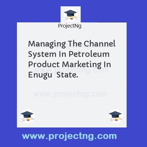 Managing The Channel System In Petroleum Product Marketing In Enugu  State.