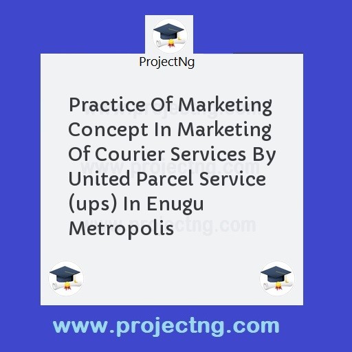 Practice Of Marketing Concept In Marketing Of Courier Services By United Parcel Service (ups) In Enugu Metropolis