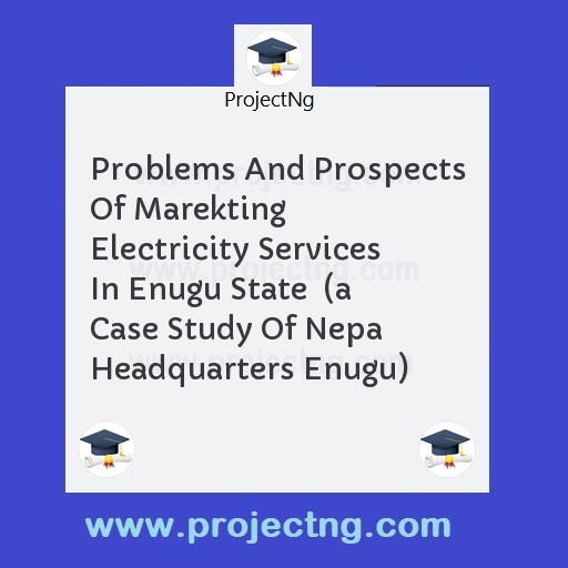 Problems And Prospects Of Marekting Electricity Services In Enugu State  