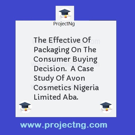 The Effective Of Packaging On The Consumer Buying Decision.  A Case Study Of Avon Cosmetics Nigeria Limited Aba.