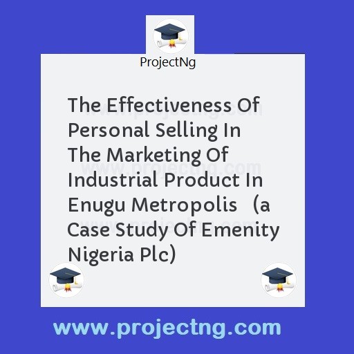 The Effectiveness Of Personal Selling In The Marketing Of Industrial Product In Enugu Metropolis   