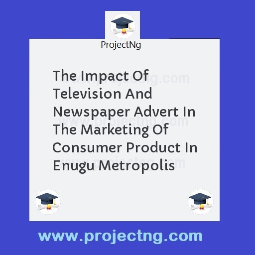 The Impact Of Television And Newspaper Advert In The Marketing Of Consumer Product In Enugu Metropolis