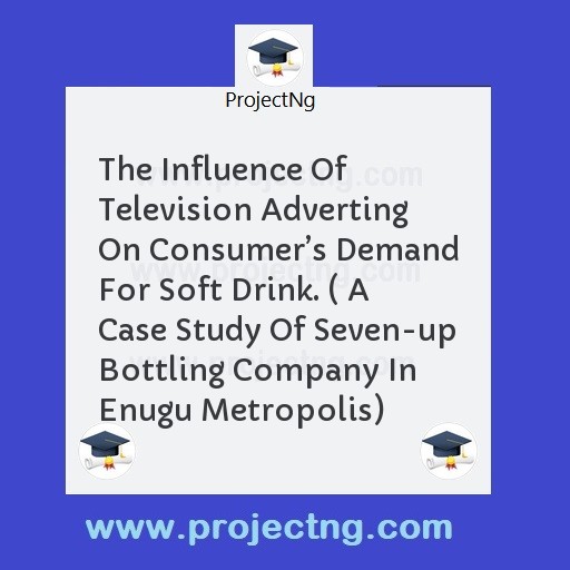 The Influence Of Television Adverting On Consumerâ€™s Demand For Soft Drink. ( A Case Study Of Seven-up Bottling Company In Enugu Metropolis)