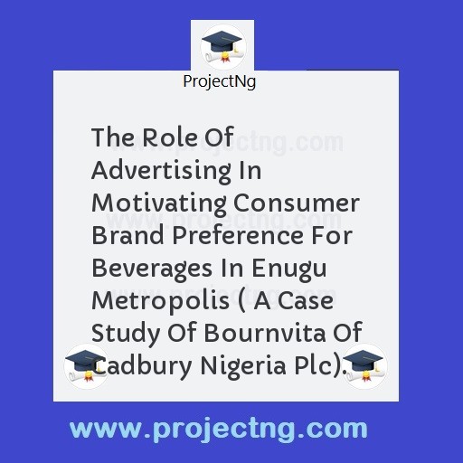 The Role Of Advertising In Motivating Consumer Brand Preference For Beverages In Enugu Metropolis ( A Case Study Of Bournvita Of Cadbury Nigeria Plc).