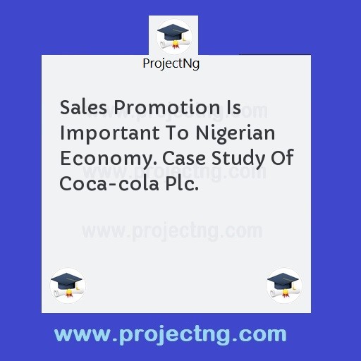 Sales Promotion Is Important To Nigerian Economy. Case Study Of Coca-cola Plc.
