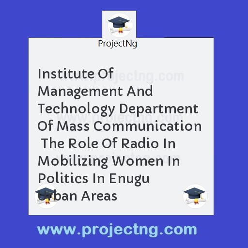 Institute Of Management And Technology Department Of Mass Communication   The Role Of Radio In Mobilizing Women In Politics In Enugu Urban Areas
