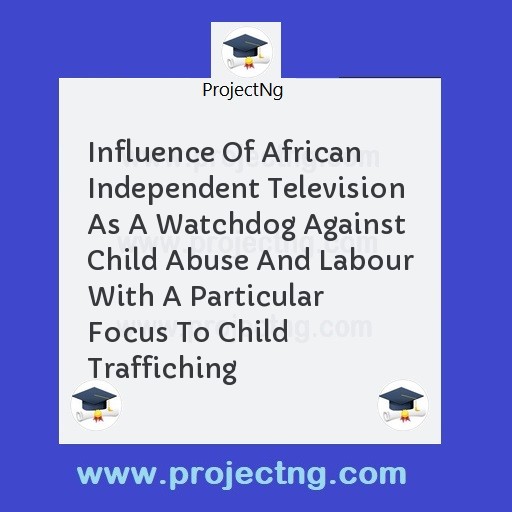 Influence Of African Independent Television As A Watchdog Against Child Abuse And Labour With A Particular Focus To Child Traffiching
