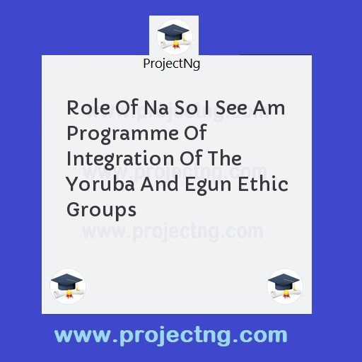 Role Of Na So I See Am Programme Of Integration Of The Yoruba And Egun Ethic Groups