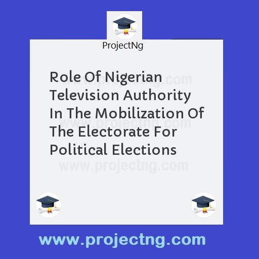 Role Of Nigerian Television Authority In The Mobilization Of The Electorate For Political Elections