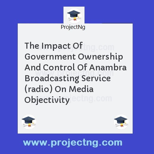 The Impact Of Government Ownership And Control Of Anambra Broadcasting Service (radio) On Media Objectivity