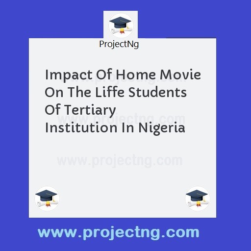 Impact Of Home Movie On The Liffe Students Of Tertiary Institution In Nigeria