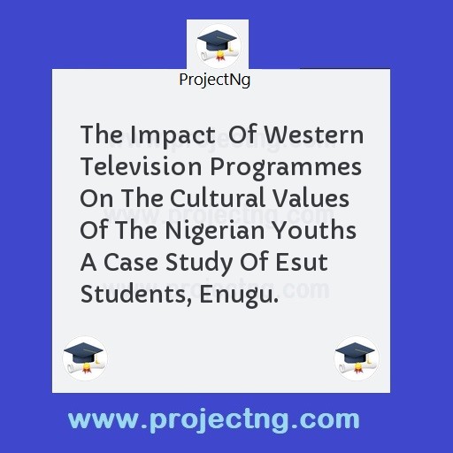 The Impact  Of Western Television Programmes On The Cultural Values Of The Nigerian Youths A Case Study Of Esut Students, Enugu.