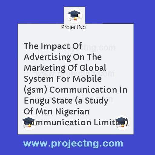 The Impact Of Advertising On The Marketing Of Global System For Mobile (gsm) Communication In Enugu State 