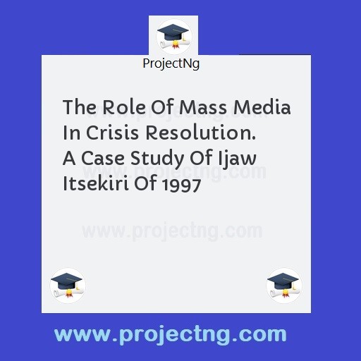 The Role Of Mass Media In Crisis Resolution. A Case Study Of Ijaw Itsekiri Of 1997