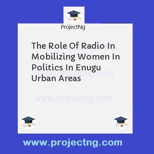 The Role Of Radio In Mobilizing Women In Politics In Enugu Urban Areas