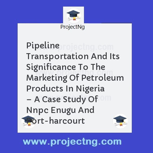 Pipeline Transportation And Its Significance To The Marketing Of Petroleum Products In Nigeria â€“ A Case Study Of Nnpc Enugu And Port-harcourt