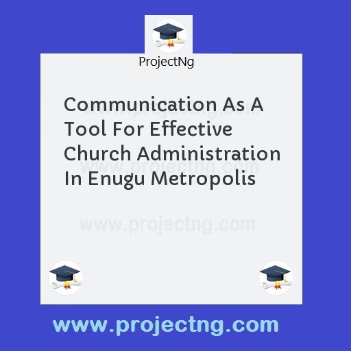 Communication As A Tool For Effective Church Administration In Enugu Metropolis