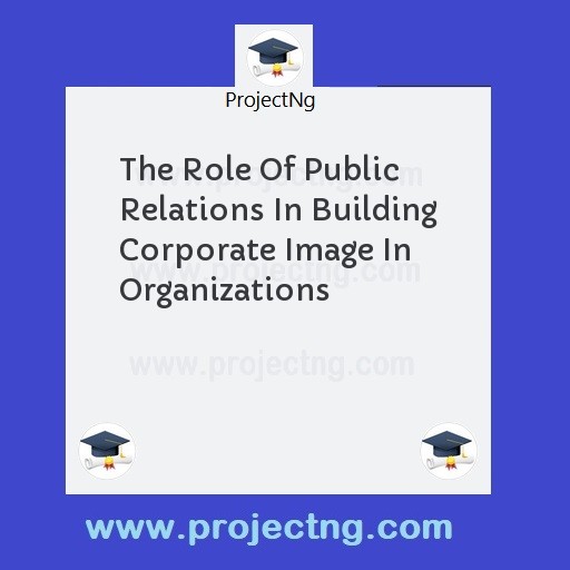 The Role Of Public Relations In Building Corporate Image In Organizations