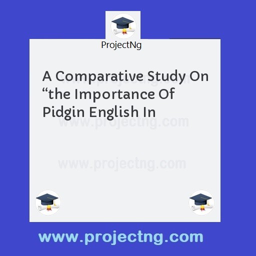 A Comparative Study On “the Importance Of Pidgin English In