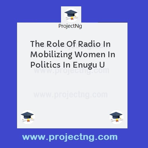 The Role Of Radio In Mobilizing Women In Politics In Enugu U