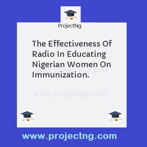 The Effectiveness Of Radio In Educating Nigerian Women On Immunization.