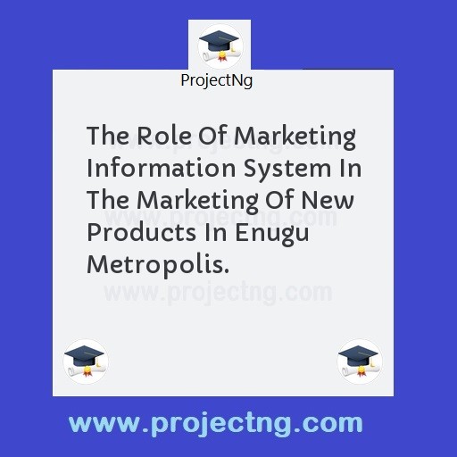 The Role Of Marketing Information System In The Marketing Of New Products In Enugu Metropolis.