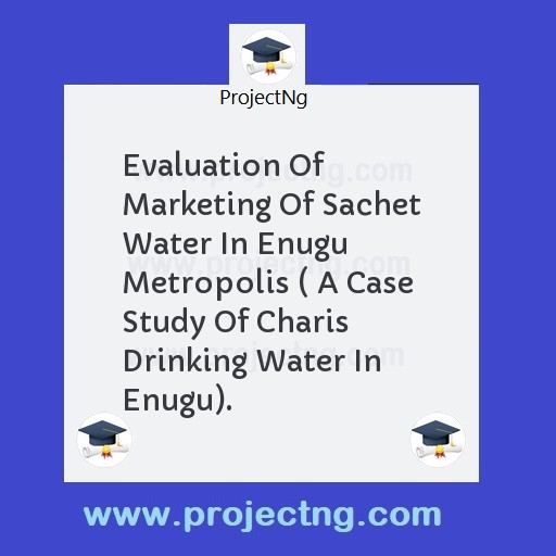 Evaluation Of Marketing Of Sachet Water In Enugu Metropolis ( A Case Study Of Charis Drinking Water In Enugu).