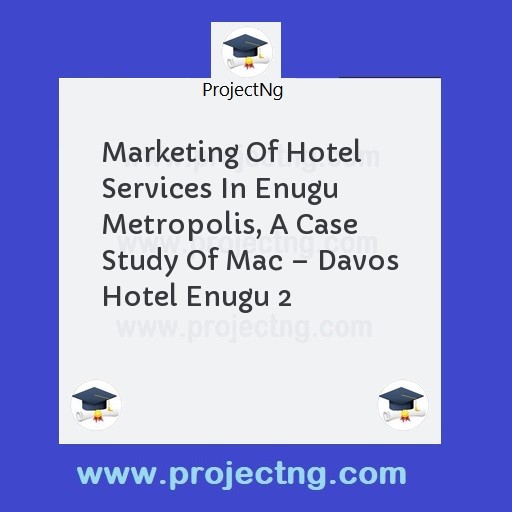 Marketing Of Hotel Services In Enugu Metropolis, A Case Study Of Mac â€“ Davos Hotel Enugu 2