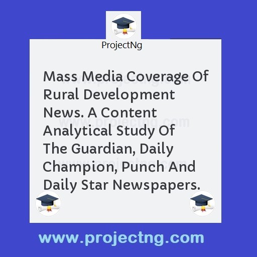 Mass Media Coverage Of Rural Development News. A Content Analytical Study Of The Guardian, Daily Champion, Punch And Daily Star Newspapers.