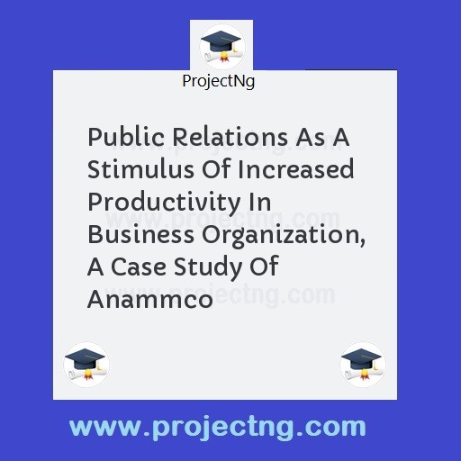Public Relations As A Stimulus Of Increased Productivity In Business Organization, A Case Study Of Anammco