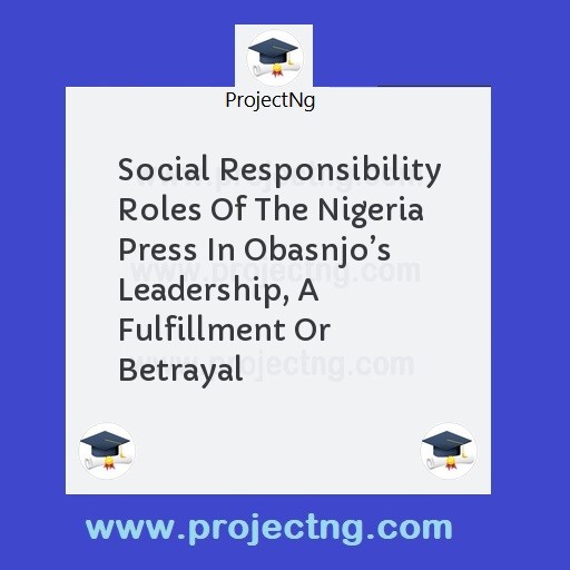 Social Responsibility Roles Of The Nigeria Press In Obasnjo’s Leadership, A Fulfillment Or Betrayal