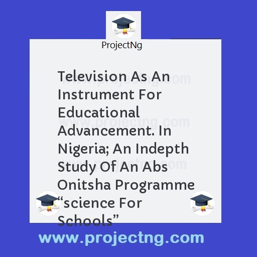 Television As An Instrument For Educational Advancement. In Nigeria; An Indepth Study Of An Abs Onitsha Programme “science For Schools”