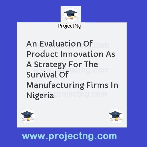 An Evaluation Of Product Innovation As A Strategy For The Survival Of Manufacturing Firms In Nigeria