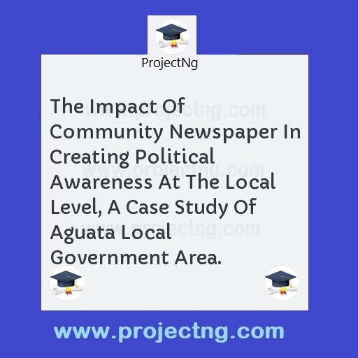The Impact Of Community Newspaper In Creating Political Awareness At The Local Level, A Case Study Of Aguata Local Government Area.