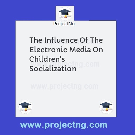 The Influence Of The Electronic Media On Children’s Socialization