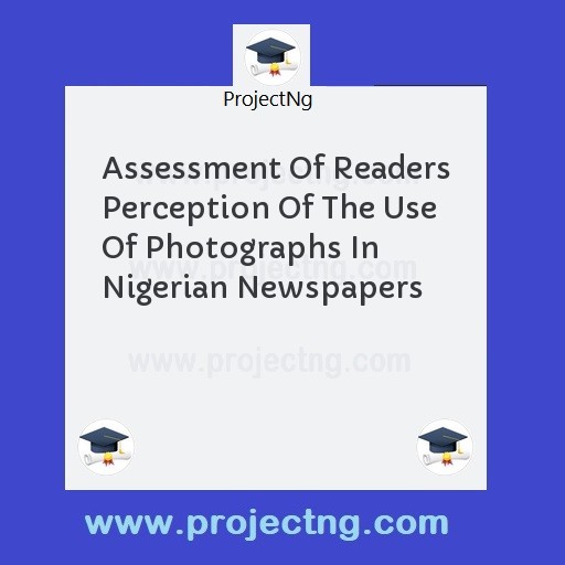 Assessment Of Readers Perception Of The Use Of Photographs In Nigerian Newspapers
