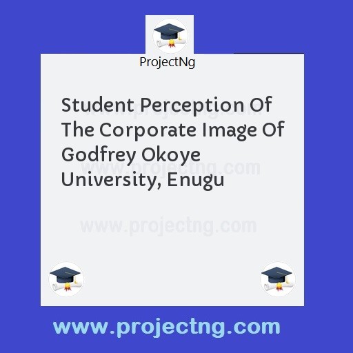 Student Perception Of The Corporate Image Of Godfrey Okoye University, Enugu