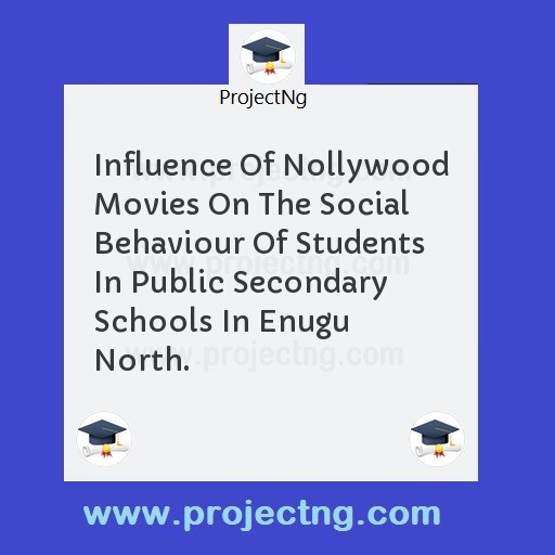Influence Of Nollywood Movies On The Social Behaviour Of Students In Public Secondary Schools In Enugu North.