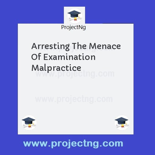 Arresting The Menace Of Examination Malpractice