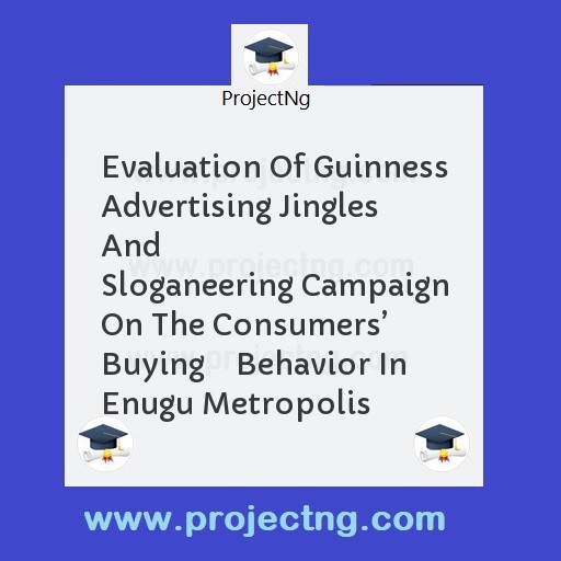 Evaluation Of Guinness Advertising Jingles And        Sloganeering Campaign On The Consumersâ€™ Buying    Behavior In Enugu Metropolis