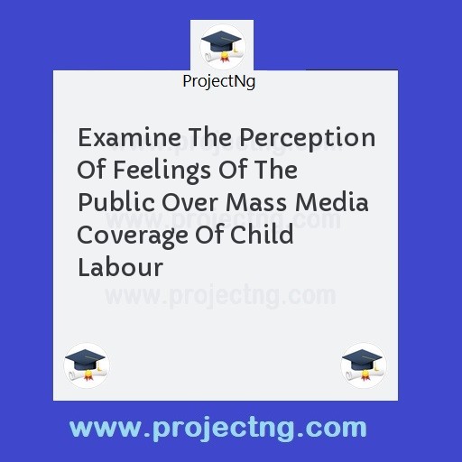 Examine The Perception Of Feelings Of The Public Over Mass Media Coverage Of Child Labour