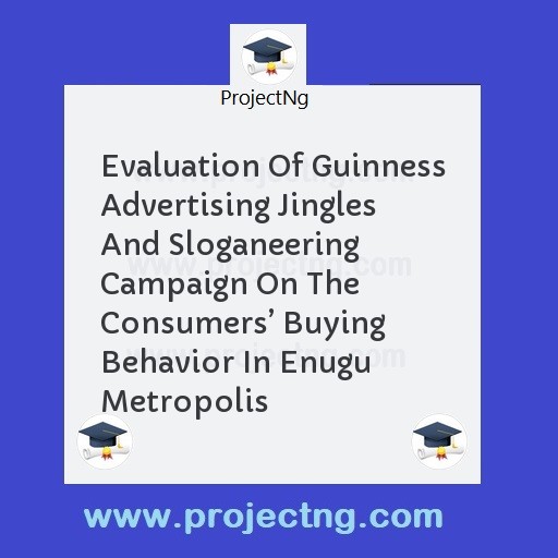 Evaluation Of Guinness Advertising Jingles And Sloganeering Campaign On The Consumersâ€™ Buying Behavior In Enugu Metropolis