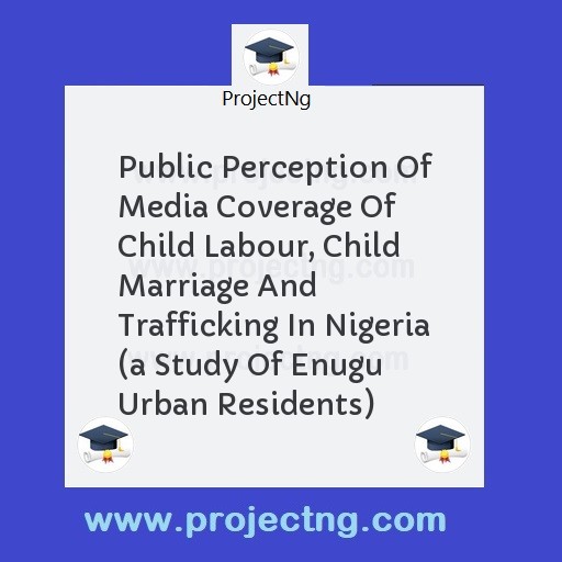 Public Perception Of Media Coverage Of Child Labour, Child Marriage And Trafficking In Nigeria 